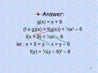 21
Answer:
g(x) = x + 9
(f o g)(x) = f(g(x)) = ⅓x2
– 6
f(x + 9) = ⅓x2
– 6
let : x + 9 = y  x = y – 9
f(y) = ⅓(y – 9)2
– 6
 