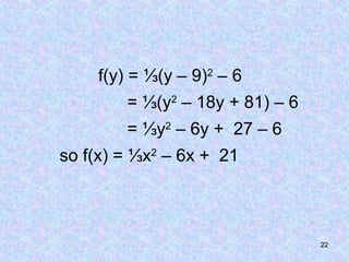 22
f(y) = ⅓(y – 9)2
– 6
= ⅓(y2
– 18y + 81) – 6
= ⅓y2
– 6y + 27 – 6
so f(x) = ⅓x2
– 6x + 21
 
