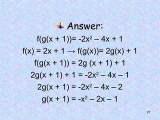 27
Answer:
f(g(x + 1))= -2x2
– 4x + 1
f(x) = 2x + 1 → f(g(x))= 2g(x) + 1
f(g(x + 1)) = 2g (x + 1) + 1
2g(x + 1) + 1 = -2x2
– 4x – 1
2g(x + 1) = -2x2
– 4x – 2
g(x + 1) = -x2
– 2x – 1
 