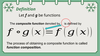 Definition
Let f and g be functions
The composite function denoted by is defined by
𝑓 ∘𝑔 (𝑥 )= 𝑓 ( 𝑔 ( 𝑥))
The process of obtaining a composite function is called
function composition.
 