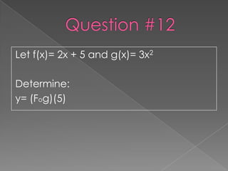 Let f(x)= 2x + 5 and g(x)= 3x2

Determine:
y= (Fog)(5)
 