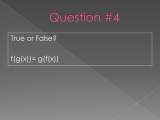 True or False?

f(g(x))= g(f(x))
 
