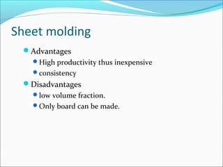Sheet molding
Advantages
High productivity thus inexpensive
consistency
Disadvantages
low volume fraction.
Only board can be made.
 