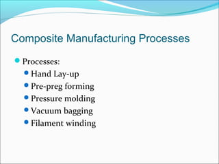 Composite Manufacturing Processes
Processes:
Hand Lay-up
Pre-preg forming
Pressure molding
Vacuum bagging
Filament winding
 