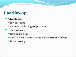 Hand lay-up
Advantages:
low cost tools
versatile: wide range of products
Disadvantages:
time consuming
easy to form air bubbles and disorientation of fibers
inconsistency
 