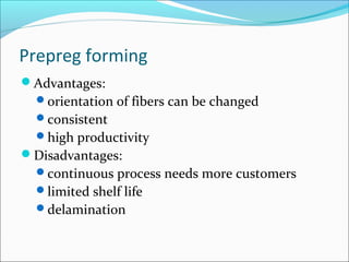 Prepreg forming
Advantages:
orientation of fibers can be changed
consistent
high productivity
Disadvantages:
continuous process needs more customers
limited shelf life
delamination
 