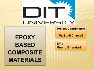 Project Coordinator:

EPOXY
BASED
COMPOSITE
MATERIALS

Mr. Sunil Chamoli

BY-:
Meenu Bhandari

 