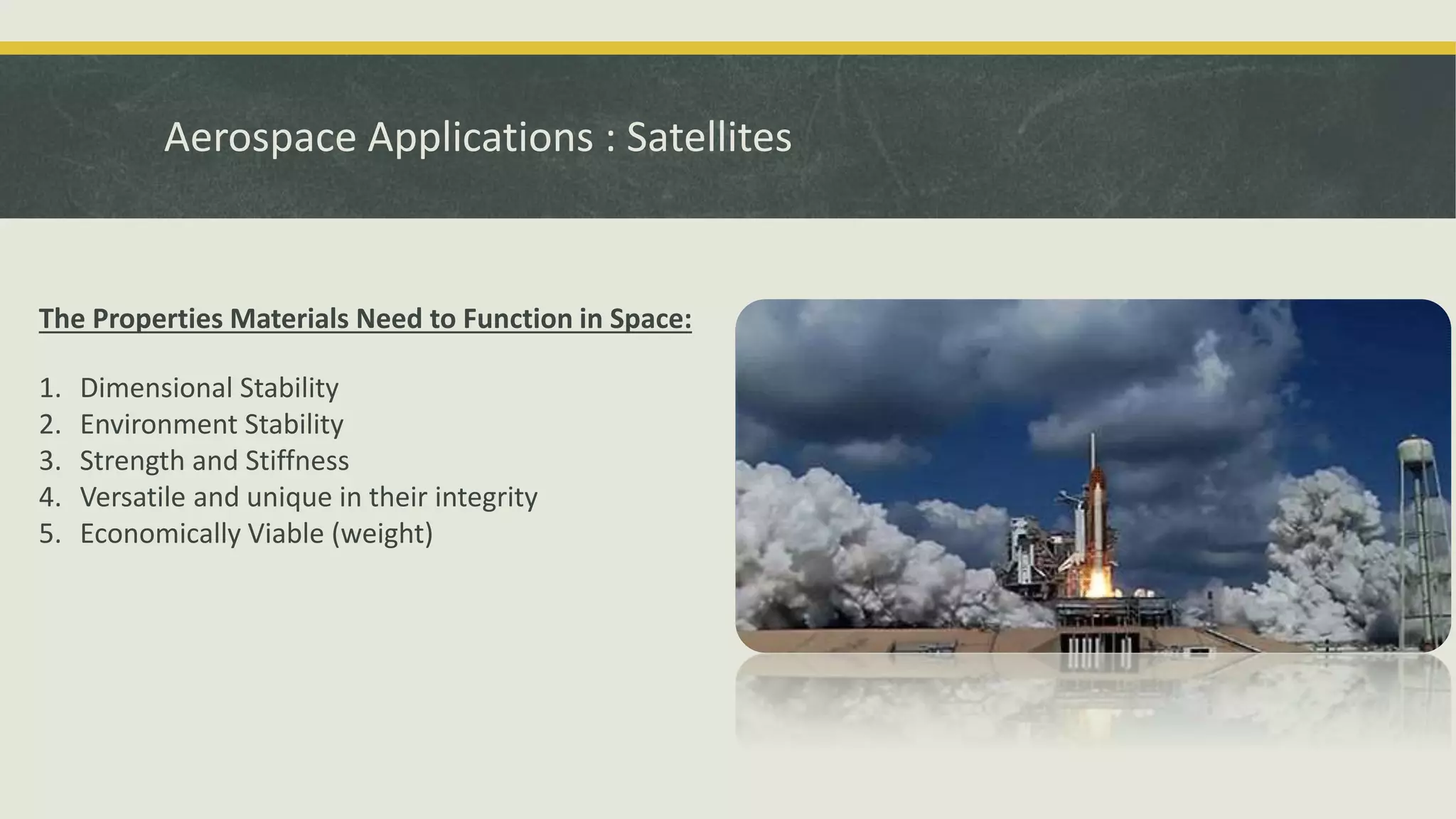Aerospace Applications : Satellites
The Properties Materials Need to Function in Space:
1. Dimensional Stability
2. Environment Stability
3. Strength and Stiffness
4. Versatile and unique in their integrity
5. Economically Viable (weight)
 