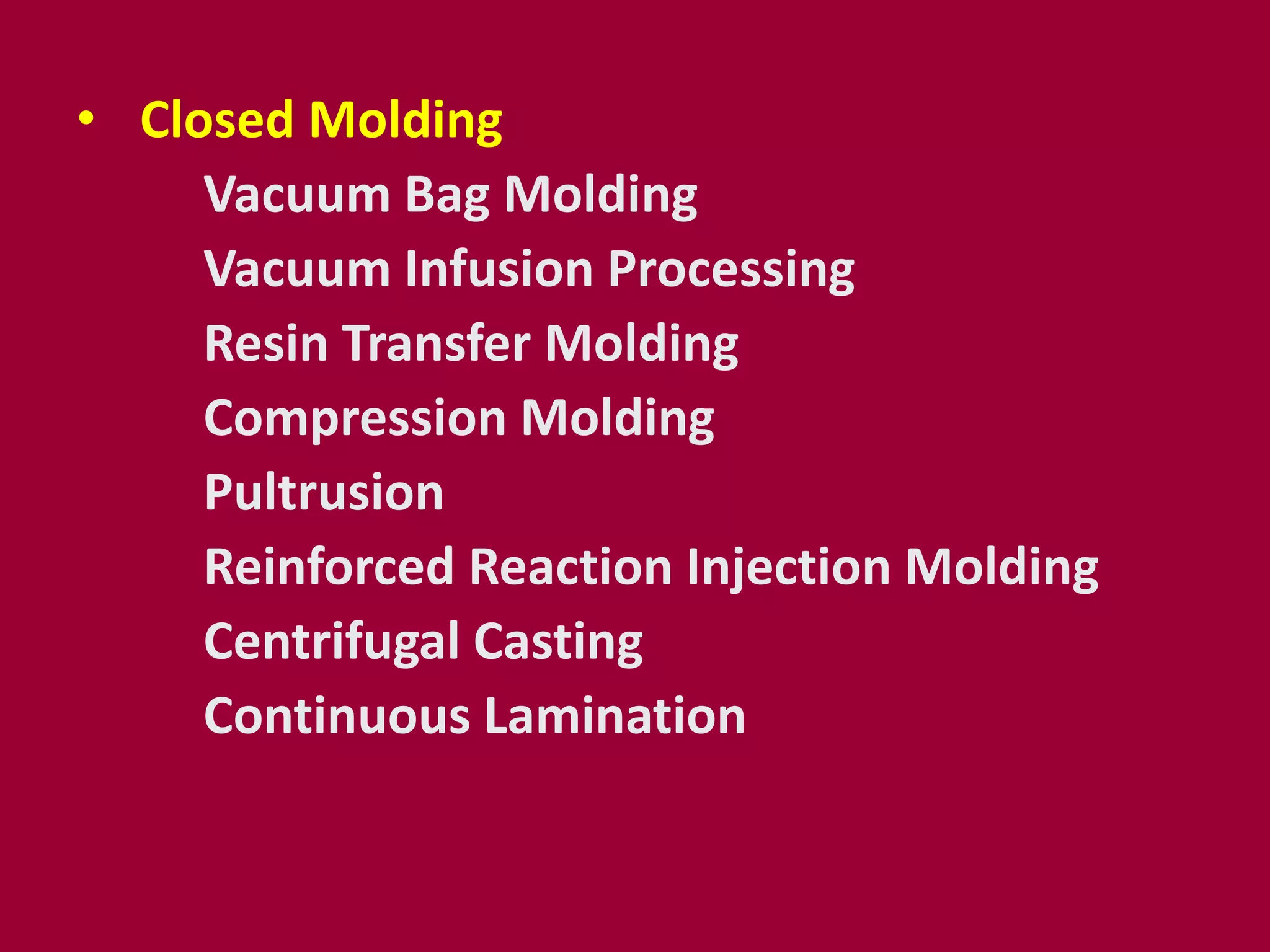 • Closed Molding
Vacuum Bag Molding
Vacuum Infusion Processing
Resin Transfer Molding
Compression Molding
Pultrusion
Reinforced Reaction Injection Molding
Centrifugal Casting
Continuous Lamination
 