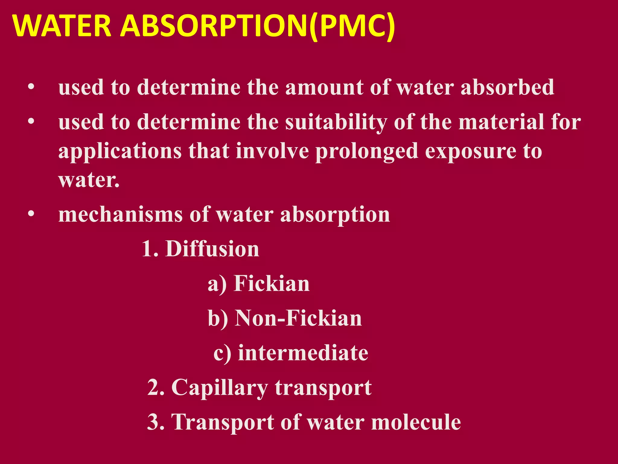 WATER ABSORPTION(PMC)
• used to determine the amount of water absorbed
• used to determine the suitability of the material for
applications that involve prolonged exposure to
water.
• mechanisms of water absorption
1. Diffusion
a) Fickian
b) Non-Fickian
c) intermediate
2. Capillary transport
3. Transport of water molecule
 