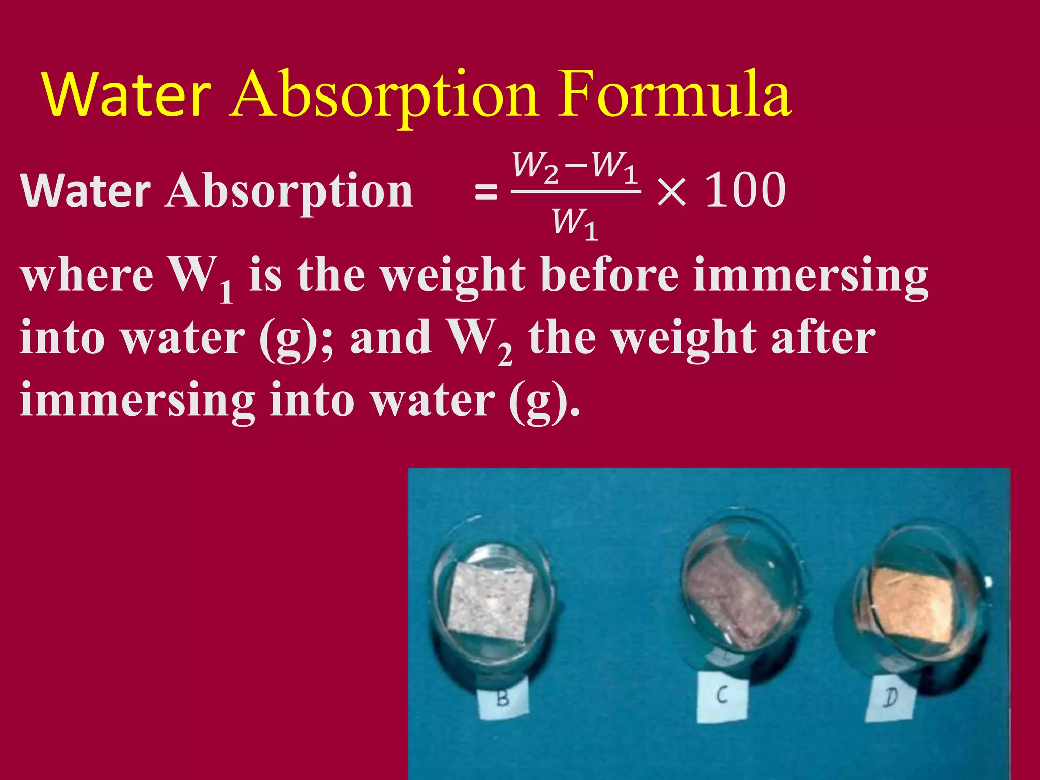 Water Absorption =
𝑊2−𝑊1
𝑊1
× 100
where W1 is the weight before immersing
into water (g); and W2 the weight after
immersing into water (g).
Water Absorption Formula
 