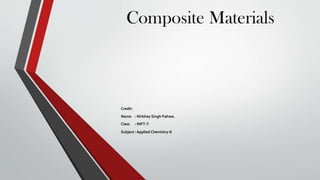 Composite Materials

Credit:
Name : Nirbhey Singh Pahwa.
Class

: INFT-3

Subject : Applied Chemistry-II

 
