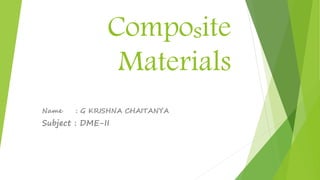 Composite
Materials
Name : G KRISHNA CHAITANYA
Subject : DME-II
 