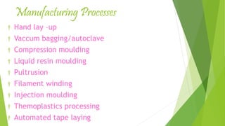Manufacturing Processes
† Hand lay –up
† Vaccum bagging/autoclave
† Compression moulding
† Liquid resin moulding
† Pultrusion
† Filament winding
† Injection moulding
† Themoplastics processing
† Automated tape laying
 