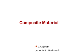 Composite Material
G.Gopinath
Assist.Prof - Mechanical
 