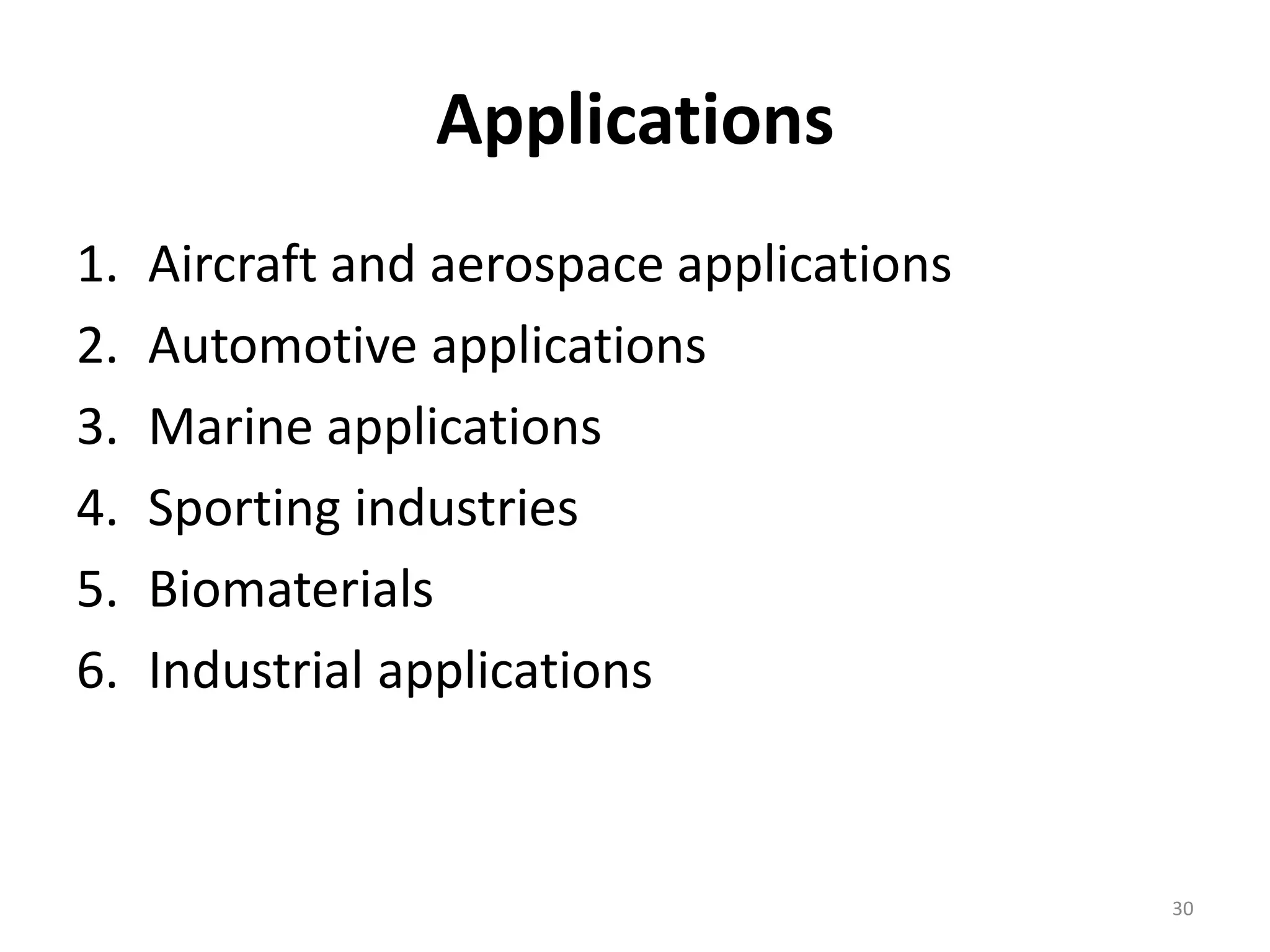 Applications
1. Aircraft and aerospace applications
2. Automotive applications
3. Marine applications
4. Sporting industries
5. Biomaterials
6. Industrial applications
30
 