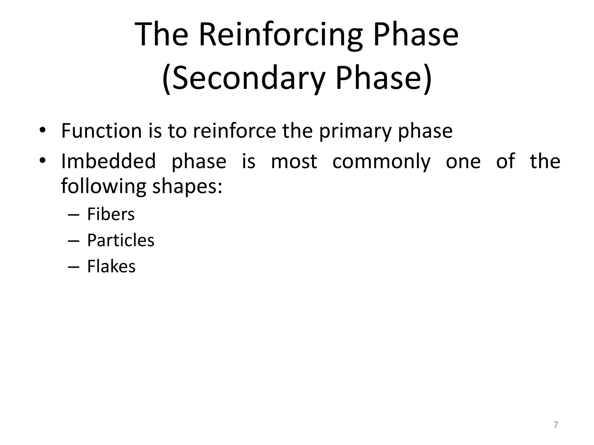 The Reinforcing Phase
(Secondary Phase)
• Function is to reinforce the primary phase
• Imbedded phase is most commonly one of the
following shapes:
– Fibers
– Particles
– Flakes
7
 