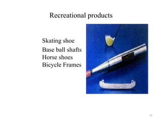 Recreational products
Skating shoe
Base ball shafts
Horse shoes
Bicycle Frames
37
 