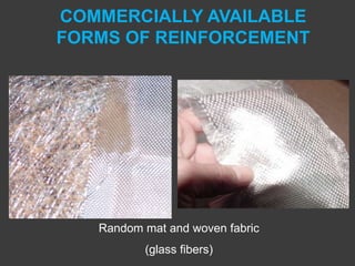COMMERCIALLY AVAILABLE
FORMS OF REINFORCEMENT
Random mat and woven fabric
(glass fibers)
 