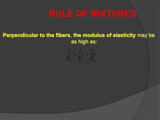 RULE OF MIXTURES
Perpendicular to the fibers, the modulus of elasticity may be
as high as:
m
m
f
f
c E
f
E
f
E

1
 
