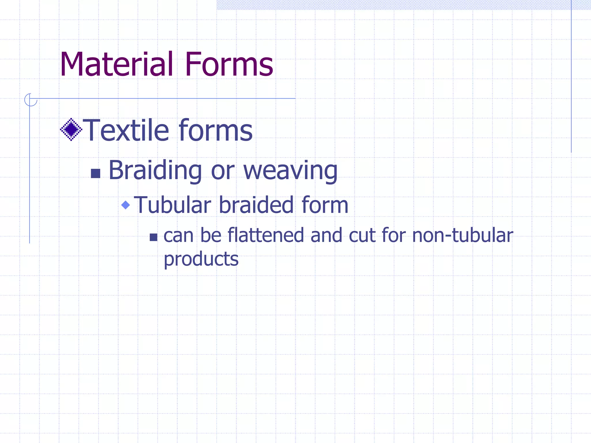 Material Forms
Textile forms
 Braiding or weaving
Tubular braided form
 can be flattened and cut for non-tubular
products
 