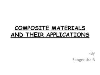 COMPOSITE MATERIALS
AND THEIR APPLICATIONS
-By
Sangeetha B
 