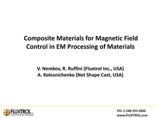 Composite Materials for Magnetic Field
 Control in EM Processing of Materials


    V. Nemkov, R. Ruffini (Fluxtrol Inc., USA)
    A. Kolesnichenko (Net Shape Cast, USA)
 