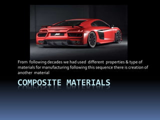 COMPOSITE MATERIALS
From following decades we had used different properties & type of
materials for manufacturing following this sequence there is creation of
another material
 