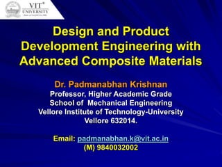 Design and Product
Development Engineering with
Advanced Composite Materials
Dr. Padmanabhan Krishnan
Professor, Higher Academic Grade
School of Mechanical Engineering
Vellore Institute of Technology-University
Vellore 632014.
Email: padmanabhan.k@vit.ac.in
(M) 9840032002
 