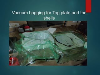Vacuum bagging for Top plate and the
shells
 