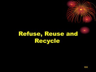 Refuse, Reuse and
Recycle
151
 