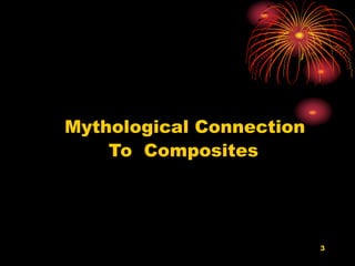3
Mythological Connection
To Composites
 