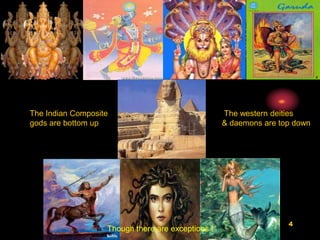 4
The Indian Composite
gods are bottom up
The western deities
& daemons are top down
Though there are exceptions !
 