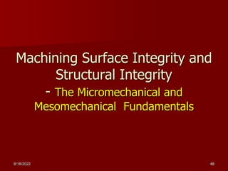 Machining Surface Integrity and
Structural Integrity
- The Micromechanical and
Mesomechanical Fundamentals
8/18/2022 48
 