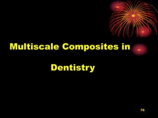 76
Multiscale Composites in
Dentistry
 
