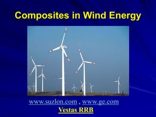 Composites in Wind Energy
www.suzlon.com , www.ge.com
Vestas RRB
 