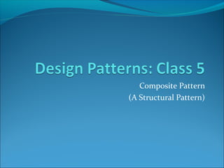 Composite Pattern
(A Structural Pattern)
 