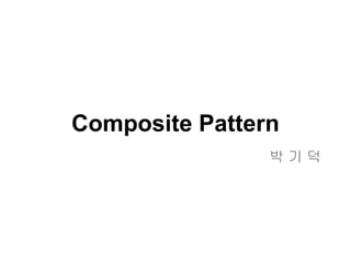 Composite Pattern
                박기덕
 