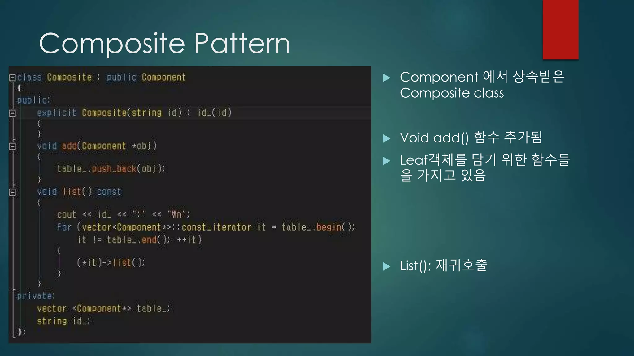 Composite Pattern
 Component 에서 상속받은
Composite class
 Void add() 함수 추가됨
 Leaf객체를 담기 위한 함수들
을 가지고 있음
 List(); 재귀호출
 