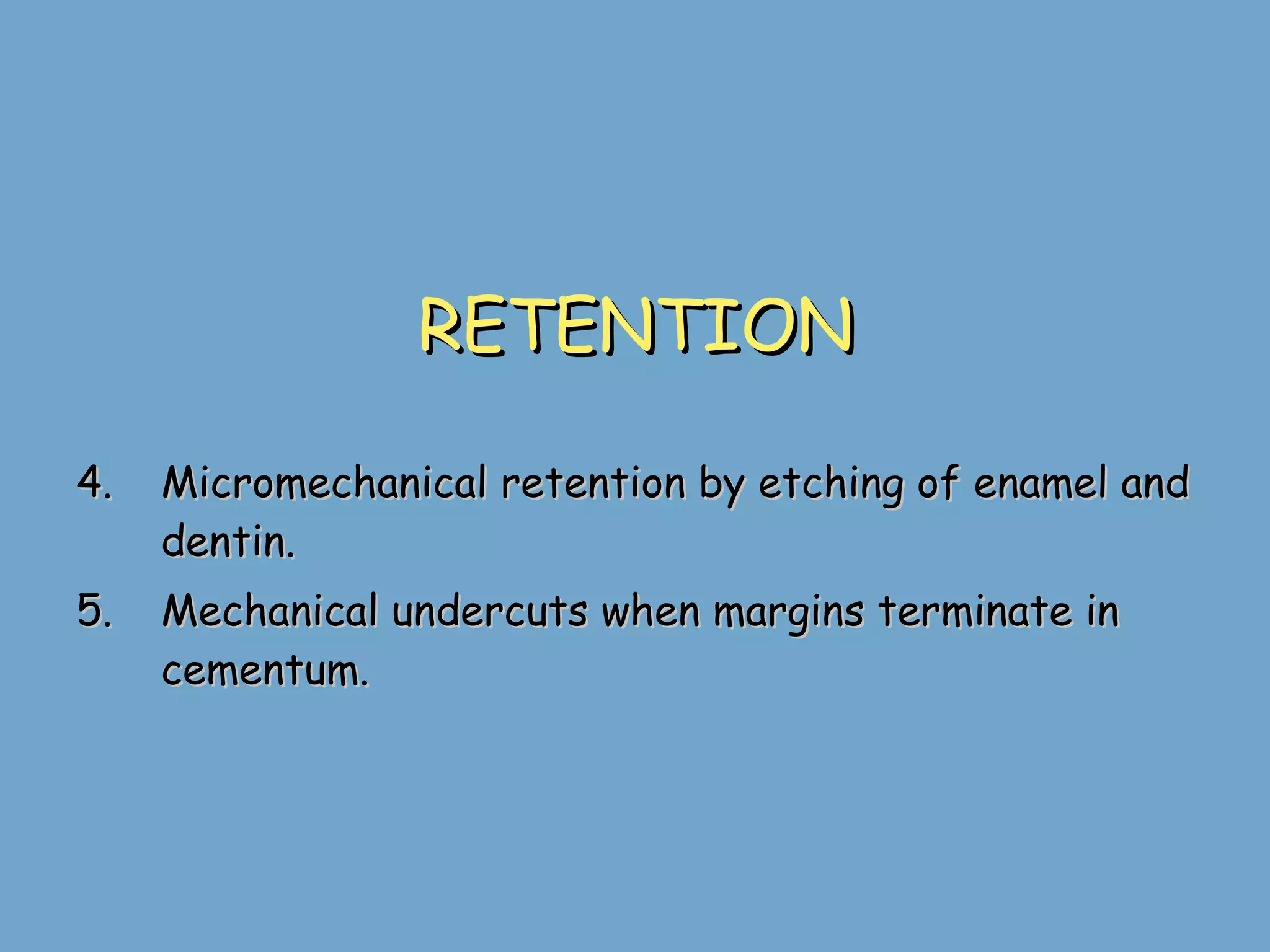 RETENTION Micromechanical retention by etching of enamel and dentin. Mechanical undercuts when margins terminate in cementum. 