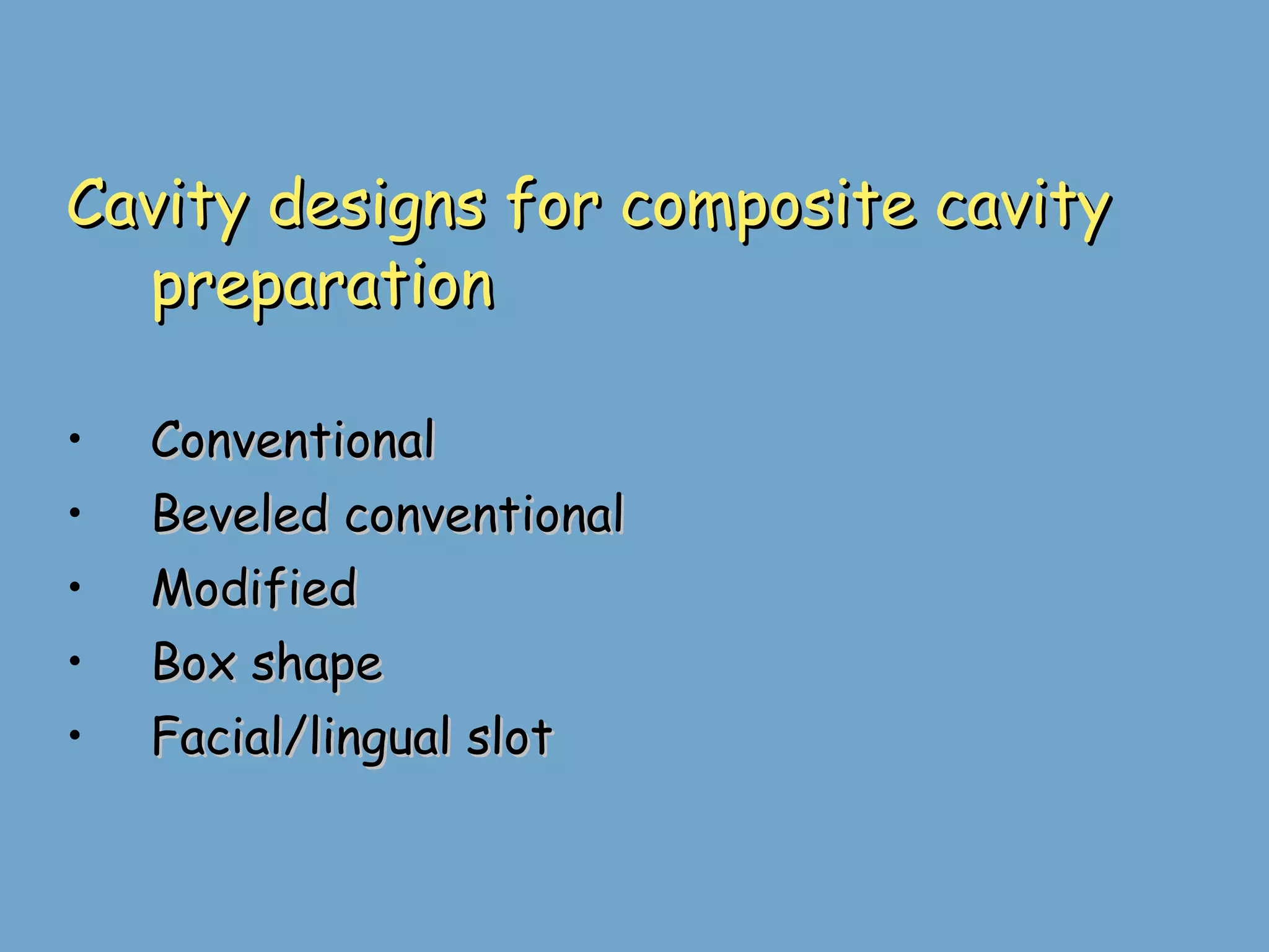 Cavity designs for composite cavity preparation Conventional  Beveled conventional Modified Box shape Facial/lingual slot 