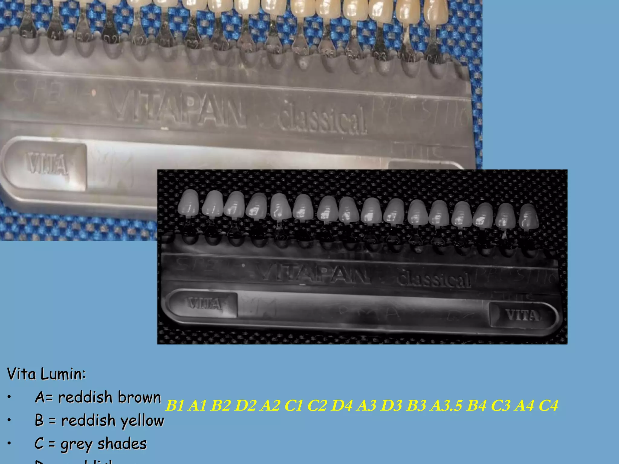Vita Lumin: A= reddish brown B = reddish yellow C = grey shades D = reddish grey B1 A1 B2 D2 A2 C1 C2 D4 A3 D3 B3 A3.5 B4 C3 A4 C4 