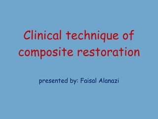 Clinical technique of composite restoration presented by: Faisal Alanazi 
