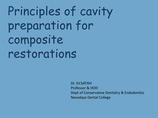 Principles of cavity
preparation for
composite
restorations
Dr. SV.SATISH
Professor & HOD
Dept of Conservative Dentistry & Endodontics
Navodaya Dental College
 