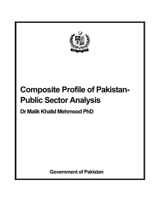 Composite Profile of Pakistan-
Public Sector Analysis
Dr Malik Khalid Mehmood PhD




          Government of Pakistan
 