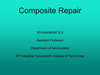 Composite Repair
SIVASANKAR G A
Assistant Professor
Department of Aeronautical
KIT Kalaignar Karunanidhi Institute of Technology
 