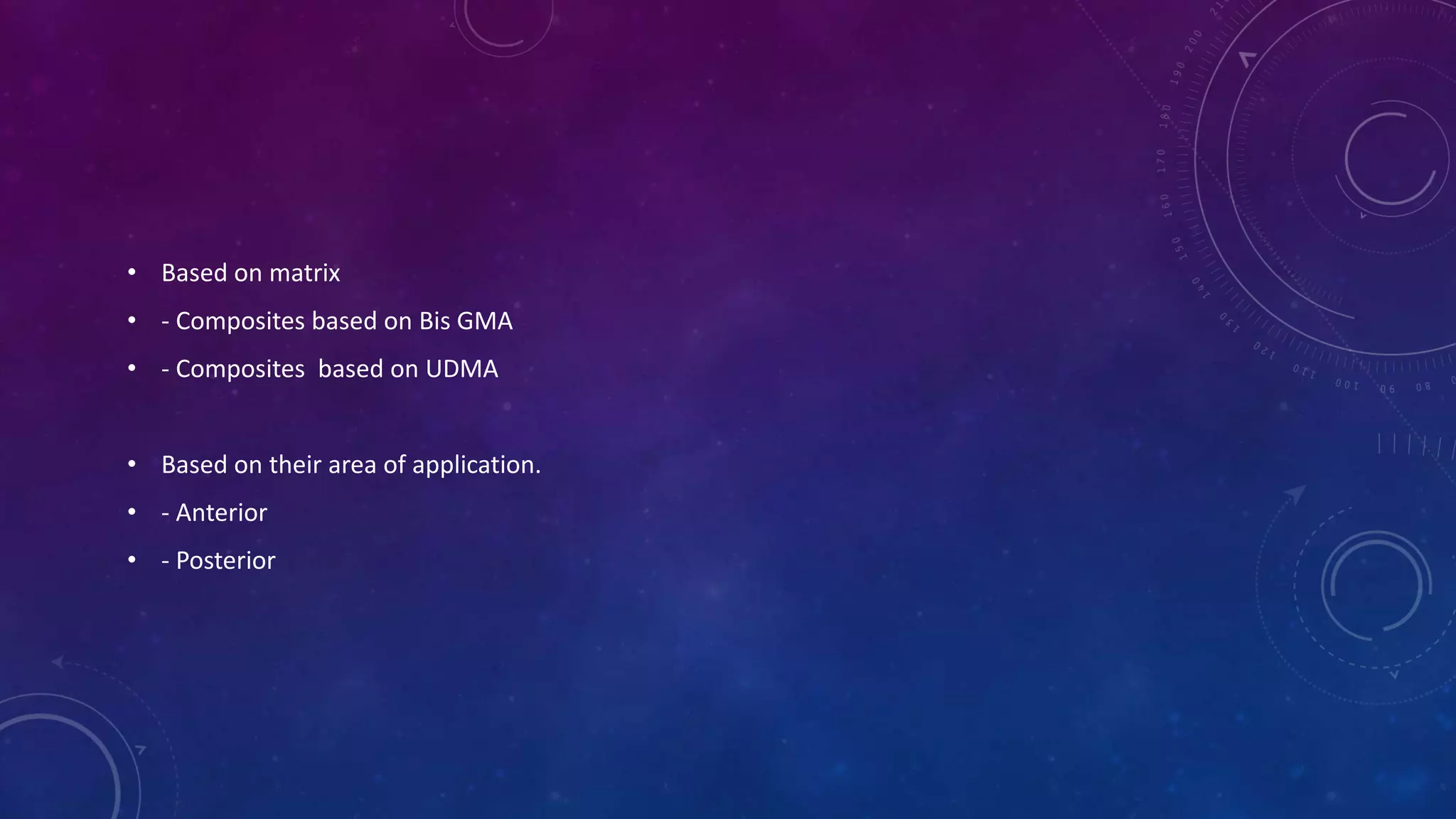 • Based on matrix
• - Composites based on Bis GMA
• - Composites based on UDMA
• Based on their area of application.
• - Anterior
• - Posterior
 