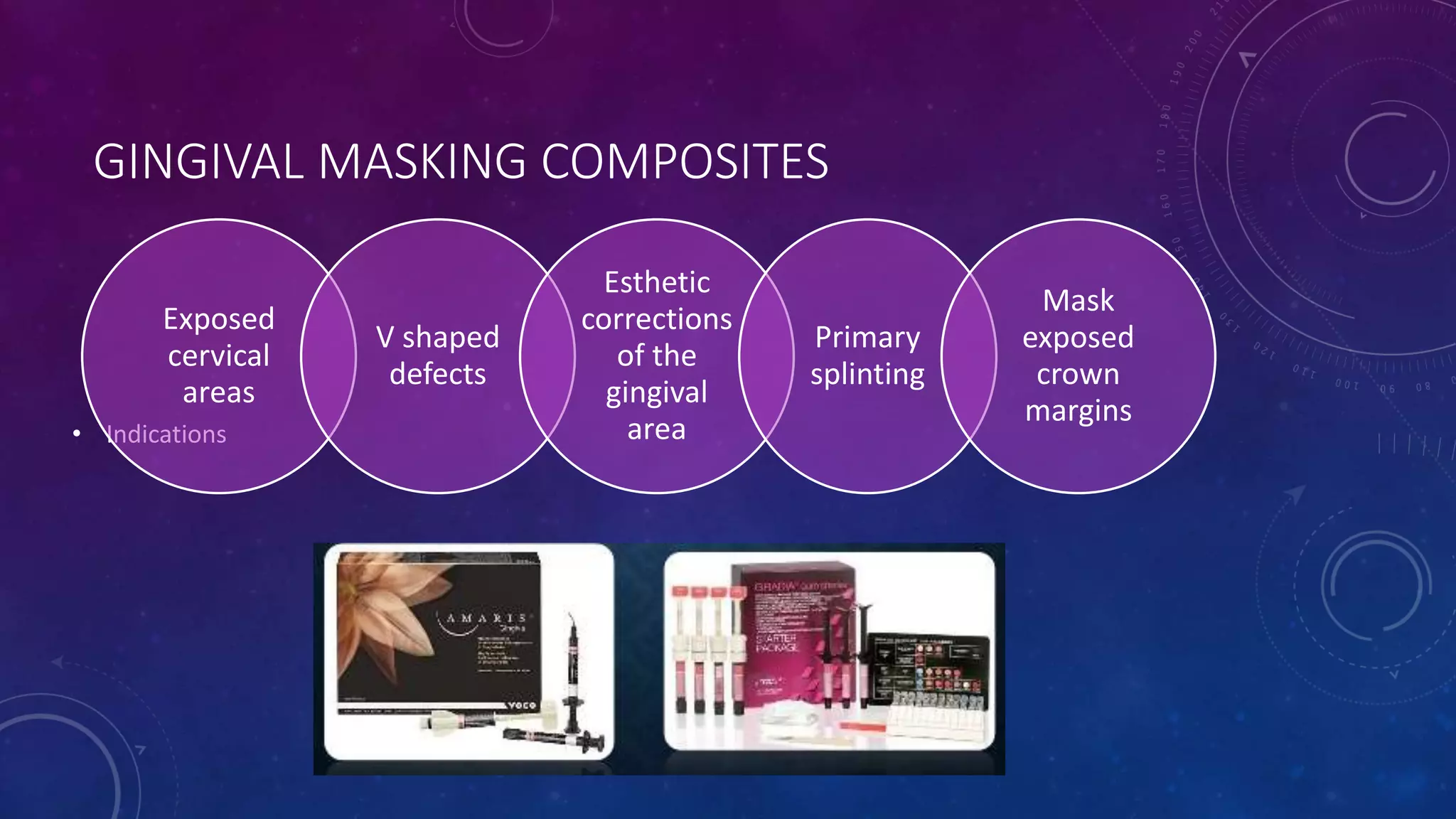 GINGIVAL MASKING COMPOSITES
• Indications
Exposed
cervical
areas
V shaped
defects
Esthetic
corrections
of the
gingival
area
Primary
splinting
Mask
exposed
crown
margins
 