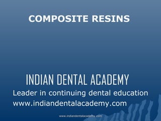 COMPOSITE RESINS

INDIAN DENTAL ACADEMY
Leader in continuing dental education
www.indiandentalacademy.com
www.indiandentalacademy.com

 