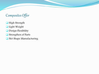 Composites Offer
 High Strength
 Light Weight
 Design Flexibility
 Strengthen of Parts
 Net Shape Manufacturing
 